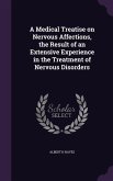 A Medical Treatise on Nervous Affections, the Result of an Extensive Experience in the Treatment of Nervous Disorders