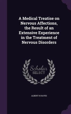 A Medical Treatise on Nervous Affections, the Result of an Extensive Experience in the Treatment of Nervous Disorders - Hayes, Albert H.