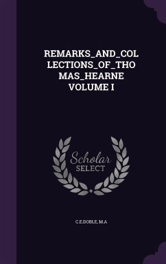 Remarks_and_collections_of_thomas_hearne Volume I - C. E. Doble, Ma