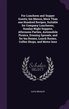 For Luncheon and Supper Guests; ten Menus, More Than one Hundred Recipes, Suitable for Company Luncheons, Sunday Night Suppers, Afternoon Parties, Automobile Picnics, Evening Spreads, and for tea Rooms, Lunch Rooms, Coffee Shops, and Motor Inns - Bradley, Alice