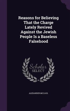 Reasons for Believing That the Charge Lately Revived Against the Jewish People Is a Baseless Falsehood - McCaul, Alexander