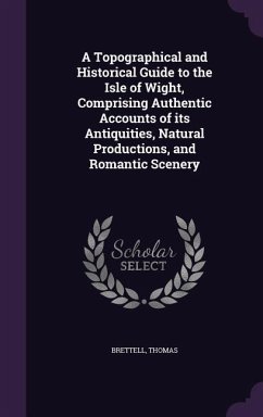 A Topographical and Historical Guide to the Isle of Wight, Comprising Authentic Accounts of its Antiquities, Natural Productions, and Romantic Scenery - Thomas, Brettell