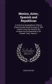 Mexico, Aztec, Spanish and Republican: A Historical, Geographical, Political, Statistical and Social Account of That Country From the Period of the In