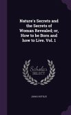 Nature's Secrets and the Secrets of Woman Revealed; or, How to be Born and how to Live. Vol. 1