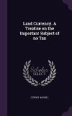Land Currency. A Treatise on the Important Subject of no Tax