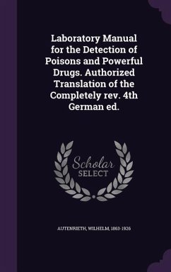 Laboratory Manual for the Detection of Poisons and Powerful Drugs. Authorized Translation of the Completely rev. 4th German ed. - Autenrieth, Wilhelm