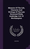 Memoirs Of The Life, Character And Writings Of The Late Reverend Philip Doddridge, D.d. Of Northampton