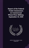 Report of the Federal Trade Commission on Commercial Wheat Flour Milling. September 15, 1920