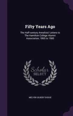 Fifty Years Ago: The Half-century Annalists' Letters to The Hamilton College Alumni Association, 1865 to 1900 - Dodge, Melvin Gilbert