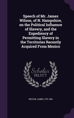 Speech of Mr. James Wilson, of N. Hampshire, on the Political Influence of Slavery, and the Expediency of Permitting Slavery in the Territories Recent - 1797-1881, Wilson James