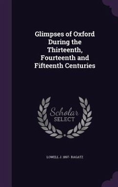 Glimpses of Oxford During the Thirteenth, Fourteenth and Fifteenth Centuries - Ragatz, Lowell J. 1897