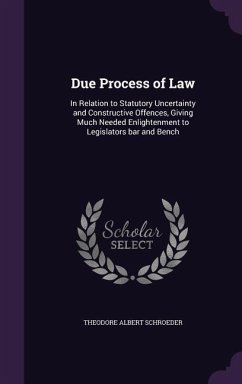 Due Process of Law: In Relation to Statutory Uncertainty and Constructive Offences, Giving Much Needed Enlightenment to Legislators bar an - Schroeder, Theodore Albert