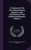 A Treatise On The Arts, Manufactures, Manners, And Institutions Of The Greeks And Romans, Volume 1