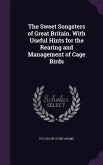 The Sweet Songsters of Great Britain. With Useful Hints for the Rearing and Management of Cage Birds