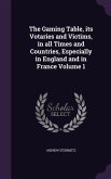 The Gaming Table, its Votaries and Victims, in all Times and Countries, Especially in England and in France Volume 1