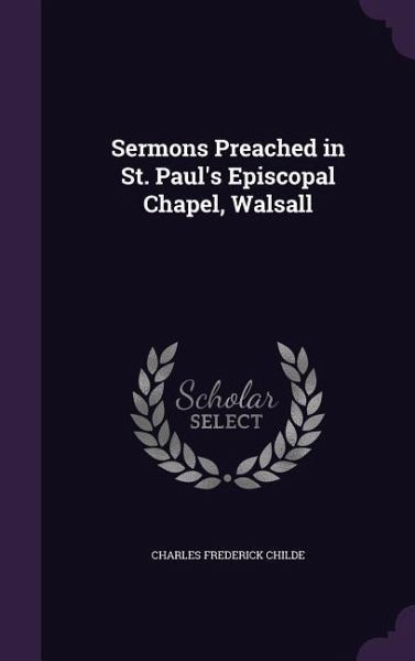 Sermons Preached in St. Paul's Episcopal Chapel, Walsall Sermons Preached in St. Paul's Episcopal Chapel, Walsall