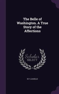 The Belle of Washington. A True Story of the Affections - Lasselle, N. P.
