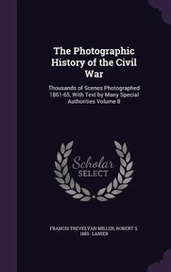 The Photographic History of the Civil War: Thousands of Scenes Photographed 1861-65, With Text by Many Special Authorities Volume 8 - Miller, Francis Trevelyan; Lanier, Robert S.