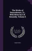The Works of Demosthenes, Tr., With Notes by C.R. Kennedy, Volume 5