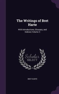 The Writings of Bret Harte: With Introductions, Glossary, and Indexes Volume 3 - Harte, Bret