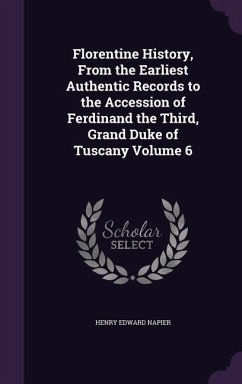 Florentine History, From the Earliest Authentic Records to the Accession of Ferdinand the Third, Grand Duke of Tuscany Volume 6 - Napier, Henry Edward