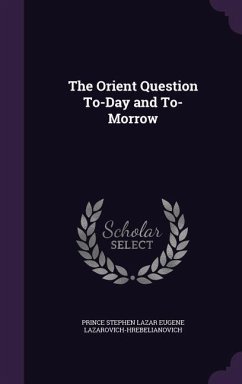 The Orient Question To-Day and To-Morrow - Lazarovich-Hrebelianovich, Prince Stephe