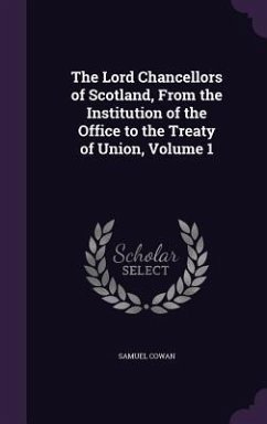 The Lord Chancellors of Scotland, From the Institution of the Office to the Treaty of Union, Volume 1 - Cowan, Samuel