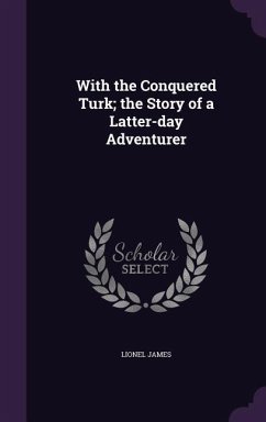 With the Conquered Turk; the Story of a Latter-day Adventurer - James, Lionel