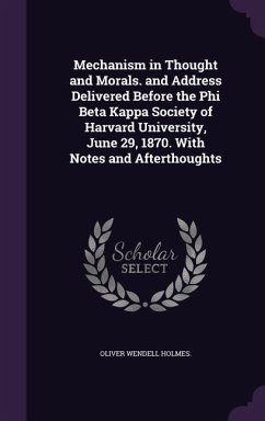 Mechanism in Thought and Morals. and Address Delivered Before the Phi Beta Kappa Society of Harvard University, June 29, 1870. With Notes and Aftertho - Holmes, Oliver Wendell