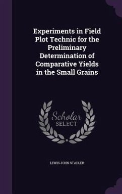 Experiments in Field Plot Technic for the Preliminary Determination of Comparative Yields in the Small Grains - Stadler, Lewis John