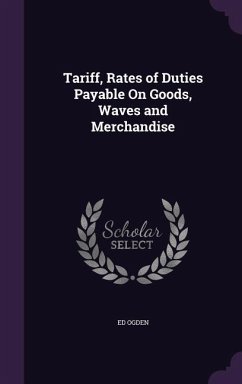 Tariff, Rates of Duties Payable On Goods, Waves and Merchandise - Ogden, Ed