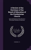 A Review of the Doctrines of the Board of Education of the Presbyterian Church: Upon the Relations of the Church to the General Interests of Educati