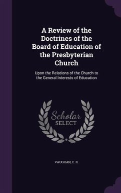 A Review of the Doctrines of the Board of Education of the Presbyterian Church: Upon the Relations of the Church to the General Interests of Educati - R, Vaughan C.