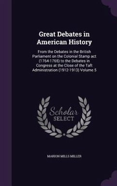 Great Debates in American History: From the Debates in the British Parliament on the Colonial Stamp act (1764-1765) to the Debates in Congress at the - Miller, Marion Mills