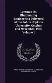 Lectures On Illuminating Engineering Delivered at the Johns Hopkins University, October and November, 1910, Volume 1
