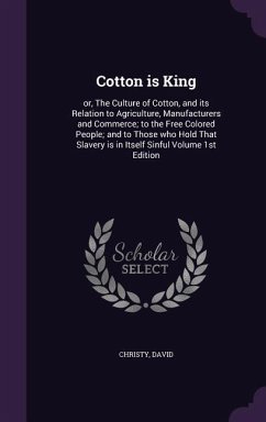 Cotton is King: or, The Culture of Cotton, and its Relation to Agriculture, Manufacturers and Commerce; to the Free Colored People; an - David, Christy