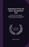 Aspirations From the Inner, the Spiritual Life: Aiming to Reconcile Religion, Literature, Science, art, With Faith, and Hope, and Love, and Immortalit