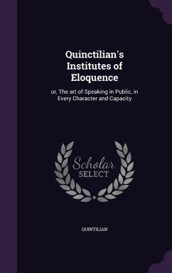 Quinctilian's Institutes of Eloquence: or, The art of Speaking in Public, in Every Character and Capacity - Quintilian