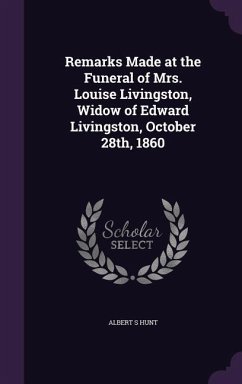 Remarks Made at the Funeral of Mrs. Louise Livingston, Widow of Edward Livingston, October 28th, 1860 - Hunt, Albert S.