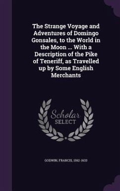 The Strange Voyage and Adventures of Domingo Gonsales, to the World in the Moon ... With a Description of the Pike of Teneriff, as Travelled up by Some English Merchants - Godwin, Francis