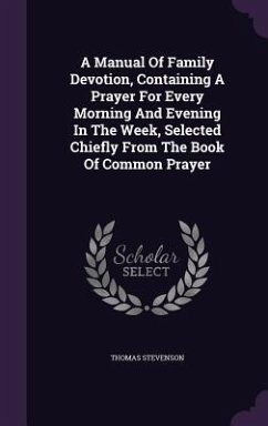 Cover A Manual Of Family Devotion, Containing A Prayer For Every Morning And Evening In The Week, Selected Chiefly From The Book Of Common Prayer