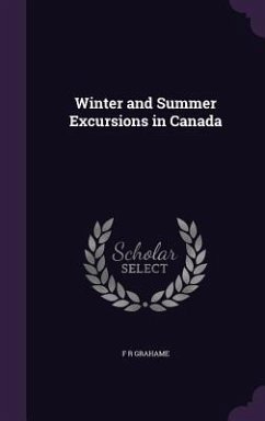 Winter and Summer Excursions in Canada - Grahame, F. R.