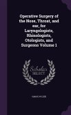 Operative Surgery of the Nose, Throat, and ear, for Laryngologists, Rhinologists, Otologists, and Surgeons Volume 1