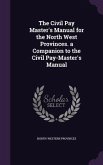 The Civil Pay Master's Manual for the North West Provinces. a Companion to the Civil Pay-Master's Manual