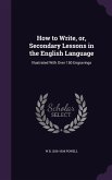How to Write, or, Secondary Lessons in the English Language: Illustrated With Over 150 Engravings