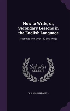 How to Write, or, Secondary Lessons in the English Language: Illustrated With Over 150 Engravings - Powell, W. B.
