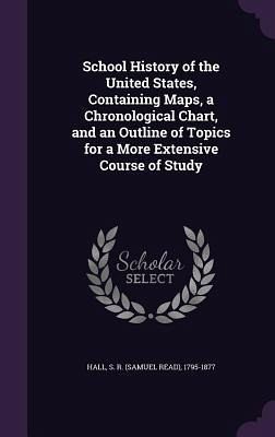 School History of the United States, Containing Maps, a Chronological Chart, and an Outline of Topics for a More Extensive Course of Study School History of the United States, Containing Maps, a Chronological Chart, and an Outline of Topics for a More Extensive Course of Study