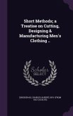 Short Methods; a Treatise on Cutting, Designing & Manufacturing Men's Clothing ..