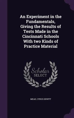 An Experiment in the Fundamentals, Giving the Results of Tests Made in the Cincinnati Schools With two Kinds of Practice Material - DeWitt, Mead Cyrus