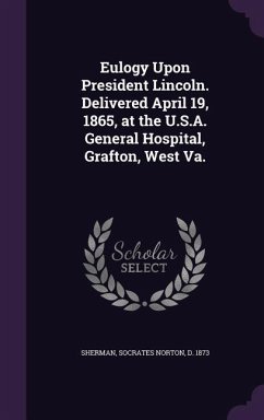 Eulogy Upon President Lincoln. Delivered April 19, 1865, at the U.S.A. General Hospital, Grafton, West Va.